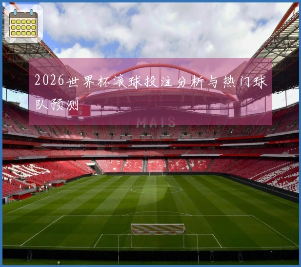 2026世界杯滚球投注分析与热门球队预测