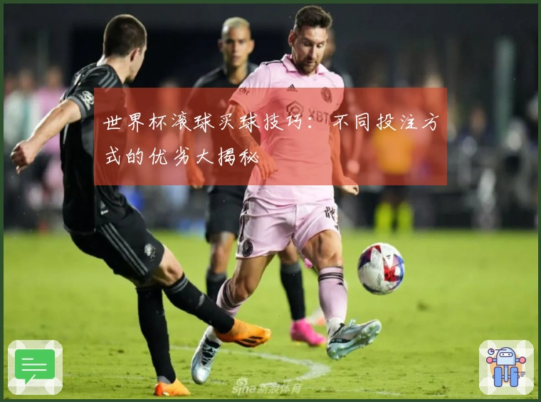 世界杯滚球买球技巧：不同投注方式的优劣大揭秘