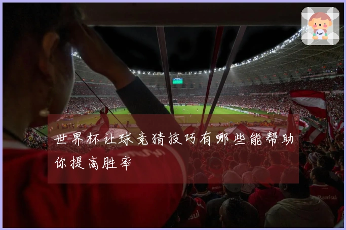 世界杯让球竞猜技巧有哪些能帮助你提高胜率