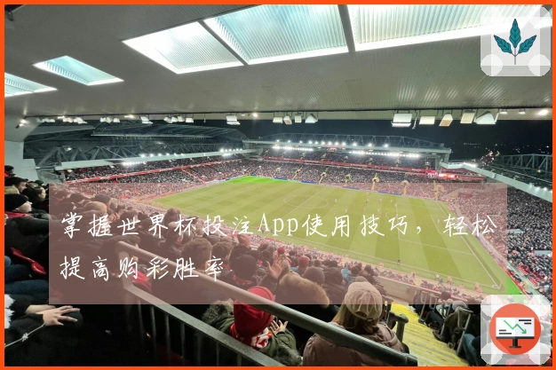 掌握世界杯投注App使用技巧，轻松提高购彩胜率