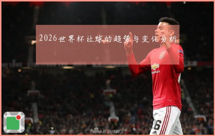 2026世界杯让球的趋势与变化分析