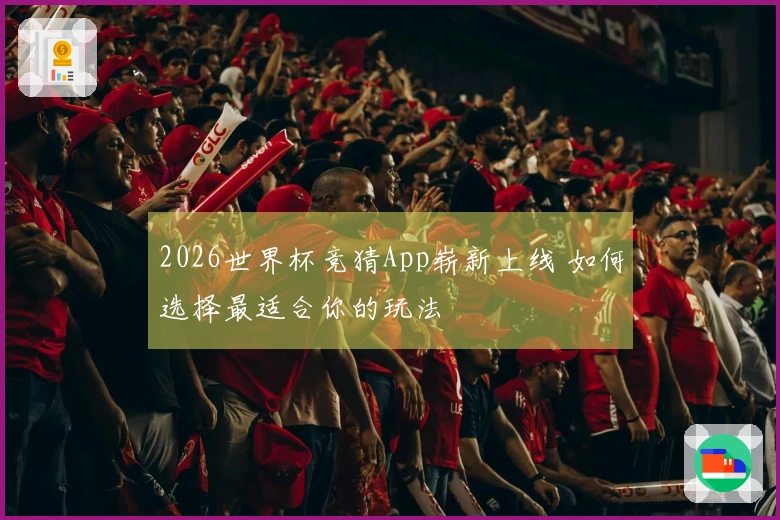 2026世界杯竞猜App崭新上线 如何选择最适合你的玩法