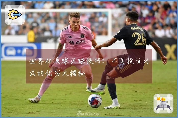 世界杯滚球买球技巧：不同投注方式的优劣大揭秘